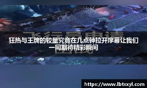 狂热与王牌的较量究竟在几点钟拉开序幕让我们一同期待精彩瞬间